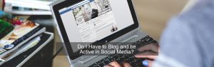 Do I Have to Blog and be Active in Social Media?